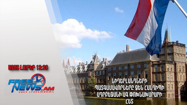 Ազատ լուրեր․ 31.01.23/13:30/ Նիդերլանդների պատգամավորները չեն հանդիպի Ադրբեջանի ԱԳ փոխնախարարի հետ