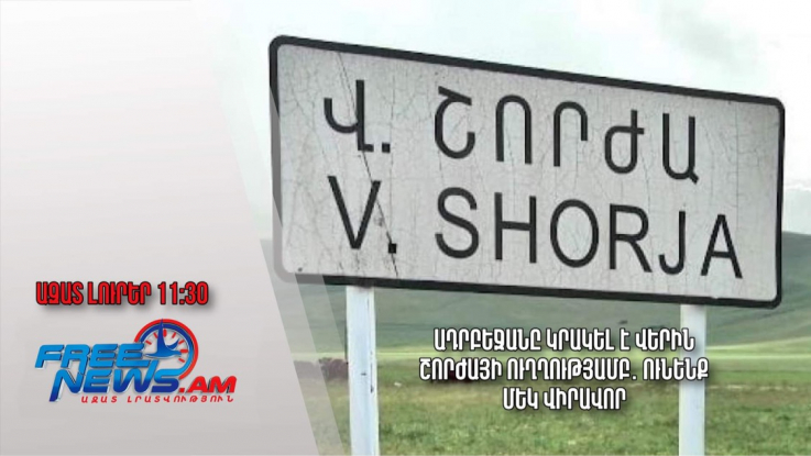Ադրբեջանը կրակել է Վերին Շորժայի ուղղությամբ․ ունենք մեկ վիրավոր․ Ազատ լուրեր.15.08.23/11.30/