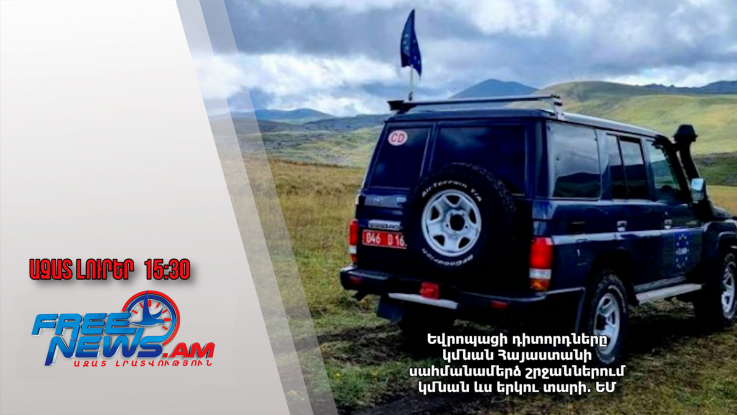 Եվրոպացի դիտորդները կմնան Հայաստանի սահմանամերձ շրջաններում կմնան ևս երկու տարի․ ԵՄ․ 30.01.25/15.30/
